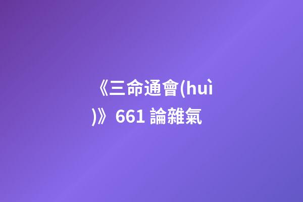 《三命通會(huì)》6.61 論雜氣